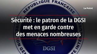 Sécurité : le patron de la DGSI met en garde contre des menaces nombreuses