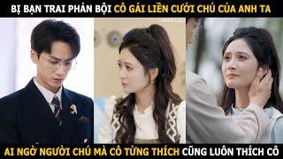 Bị bạn trai phản bội cô gái liền cưới chú của anh ta