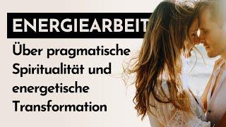 Energiearbeit - Über pragmatische Spiritualität und energetische Transformation