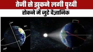 अचानक झुकने लगी पृथ्वी | Earth’s Axis Shift: Noticeable Tilt and Its Impact on Our Planet