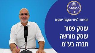 פודקאסט - ליווי והקמת עסקים | מה ההבדל בין עוסק פטור, עוסק מורשה וחברה בע"מ?