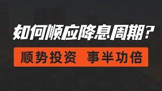 如何顺应降息周期？这样的顺势投资才能事半功倍