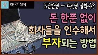 돈 한푼 없이 회사들을 인수하고 부자가 되는 방법 (실제로 5천만원이 4조원이 되었다?!)