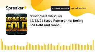 12/12/21 Steve Pomerenke: Bering Sea Gold and more...