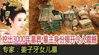 盖房却挖出3000年墓葬，墓主身份揭开令人震撼，专家：姜子牙女儿