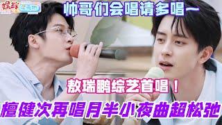 檀健次再唱《月半小夜曲》超绝松弛感！敖瑞鹏综艺首唱《鲜花》好好听！帅哥们会唱请多唱~#我们的宿舍 #你好星期六 #檀健次 #综艺 #娱乐 #cdrama #搞笑 #敖瑞鹏