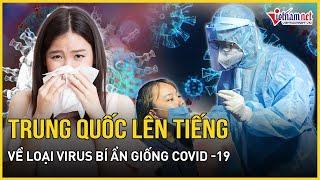 Trung Quốc chính thức lên tiếng về loại virus bí ẩn giống Covid -19 đang lây lan rất nhanh