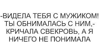 -Видела тебя с мужиком! Ты обнималась с ним,- кричала свекровь, а я ничего не понимала