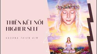 THIỀN KẾT NỐI HIGHER SELF - Sứ Mệnh kiếp sống này của bạn là gì? | Vashna Thiên Kim