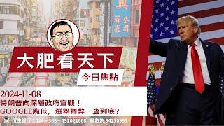 2024-11-8｜特朗普向深層政府宣戰！Google跪低，選舉舞弊一查到底？｜大肥看天下