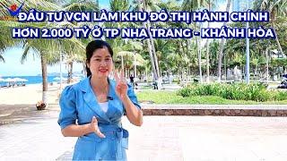 ĐẦU TƯ VCN LÀM KHU ĐÔ THỊ HÀNH CHÍNH HƠN 2.000 TỶ Ở TP NHA TRANG - KHÁNH HÒA