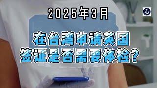 2025年3月 在台湾申请英国签证是否需要体检？ #台湾申请人#肺结核体检#健康检查#移民体检#英国签证