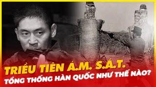 TRIỀU TIÊN Á.M. S.Á.T. TỔNG THỐNG HÀN QUỐC NHƯ THẾ NÀO?