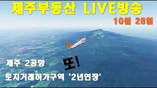 [제주 부동산 실시간방송 10/28] 제주2공항 성산읍 토지거래허가구역 2년 재연장 및 제주도부동산 소식