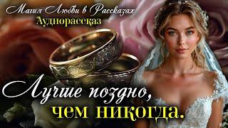 Лучше поздно, чем никогда. Магия любви. Рассказ