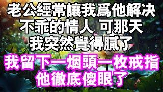 老公经常让我为他解决不乖的情人。可那天，我突然觉得腻了。我留下一根燃尽的香烟和一枚戒指。他彻底傻眼了#中老年頻道 #故事 #家庭