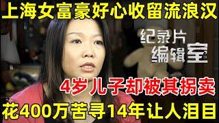 上海女老板好心收留流浪汉,儿子却被其拐卖!花400万苦苦追寻14年,让人泪目#纪录片编辑室 FULL