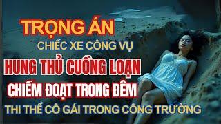 Kỳ Án Trung Quốc - Chiếc Xe Công Vụ Hung Thủ Cuồng Loạn Chiếm Đoạt Trong Đêm - Kỳ Án Đen Tối