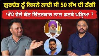 Gurchet Chitarkar ਨੂੰ ਕਿਸਨੇ ਲਾਈ ਸੀ 50 ਲੱਖ ਦੀ ਠੱਗੀ | ਔਖੇ ਵੇਲੇ ਕੌਣ ਚਿੱਤਰਕਾਰ ਨਾਲ ਡਟਕੇ ਖੜ੍ਹਿਆ ? | Akhar