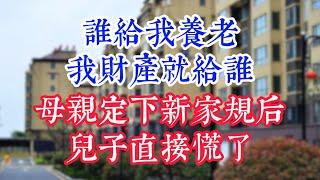 “谁给我养老，我财产就给谁”，母亲定下新家规后，儿子直接慌了。  #為人處世#生活經驗#情感故事#晚年哲理#中老年心語#孝顺#儿女#讀書#養生#淺談人生#養老#真實故事#兒女的故事#有聲書