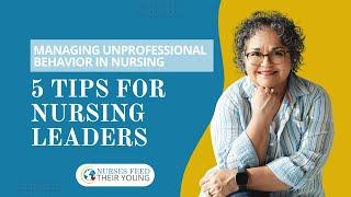 MANAGING UNPROFESSIONAL BEHAVIOR IN NURSING: 5 TIPS FOR NURSING LEADERS