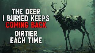 "The Deer I Buried Keeps Coming Back. Dirtier Each Time." Creepypasta