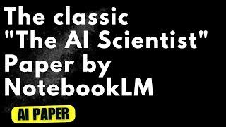 The classic "The AI Scientist" Paper by NotebookLM - Audio Podcast