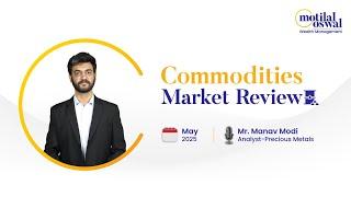May 2025 Commodities Market Review | Expert Analysis & Outlook By Mr. Manav Modi