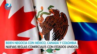 Biden negocia con México, Canadá y Colombia nuevas reglas comerciales con Estados Unidos