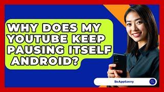 Why Does My YouTube Keep Pausing Itself   Android? - Be App Savvy