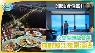 潮汕食住篇 入住潮州最高酒店，落地玻璃直望韓江景！食盡地道老字號打冷，牛肉火鍋一定要去呢間？汕頭萬象城隱藏左一間平靚正日式家品店？｜#19 Sun旅程_20240508