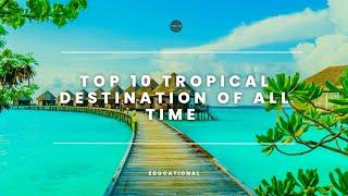 Top 10 Tropical Destinations of All Time! - What’s your Favourite? - 4K