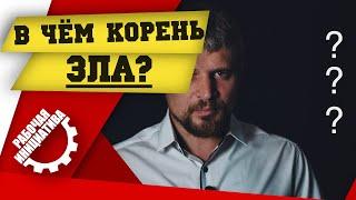 В ЧЁМ КОРЕНЬ ЗЛА?