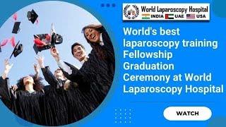 World's best laparoscopy training Fellowship Graduation Ceremony at World Laparoscopy Hospital