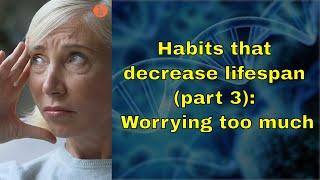 Habits that will shorten your lifespan (part 3): Worrying too much