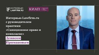 Интервью c Денисом Примаковым, руководителем практики «Санкционное право и комплаенс» в АБ КИАП