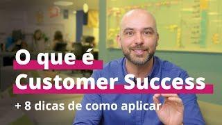 O que é Sucesso do Cliente (Customer Success) e 8 dicas para aplicar em qualquer empresa