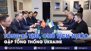 Tổng Bí thư, Chủ tịch nước Tô Lâm gặp Tổng thống Ukraine và Chủ tịch EC - VNews