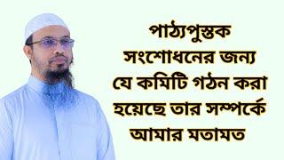 পাঠ্যপুস্তক সংশোধনের জন্য যে কমিটি গঠন করা হয়েছে তার সম্পর্কে আমার মতামত