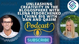 Unleashing Creativity in the Blogosphere with Elena Fedorchenko | Think Big with Dan and Qasim