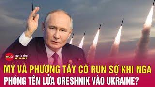 Cập nhật chiến sự Nga-Ukraine: Mỹ, phương Tây có lo ngại khi Nga phóng tên lửa Oreshnik vào Ukraine?