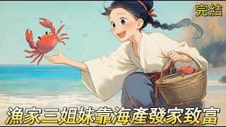完結文【漁家小農女】穿越成一個正跟著姐姐們逃荒的小農女，幸好最後姐妹三逃到了一個小漁村落了戶，所以她要回到漁村從頭開始？算了還是再奮鬥一下吧，借現代知識在小漁村賺錢發家致富，結果怎麽又賣遍全國了呢！