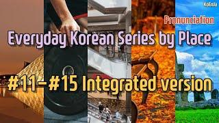 [2 hours] #11-#15 Integrated version - Everyday Korean Series by Place (Pronunciation)