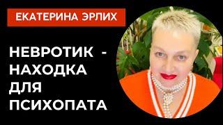 НЕВРОТИК - НАХОДКА ДЛЯ ПСИХОПАТА . Екатерина Эрлих