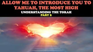 ALLOW ME TO INTRODUCE YOU TO YAHUAH, THE MOST HIGH: UNDERSTANDING THE TORAH (PT. 2)