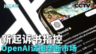 马斯克加码诉讼OpenAI 新起诉书指控OpenAI试图垄断市场 技术与应用问题频现 AI监管应国际合作 20241121 | CCTV中文《共同关注》