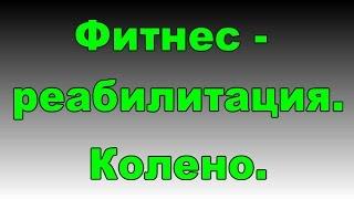 Реабилитация. Колено. Мениск. Фитнес-эксперт.