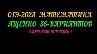 ОГЭ-2023 МАТЕМАТИКА ЯЩЕНКО 36-ВАРИАНТОВ. ВАРИАНТ-15 ЧАСТЬ-1