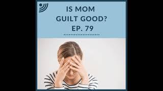 Is Mom Guilt Good? | Ep. 79