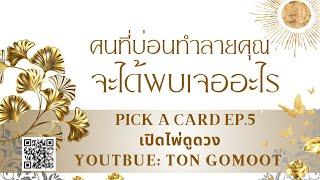 คนที่บ่อนทำลายคุณ จะได้พบเจออะไร #pickacard  Ep.5 เปิดไพ่ดูดวง Ton Gomoot